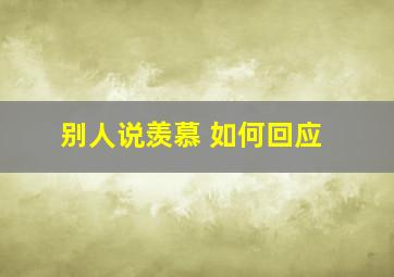 别人说羡慕 如何回应